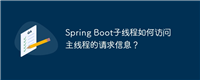 Spring Boot子线程如何访问主线程的请求信息？