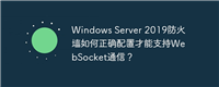 Windows Server 2019防火墙如何正确配置才能支持WebSocket通信？