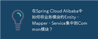 在Spring Cloud Alibaba中如何将业务模块的Entity、Mapper、Service集中到Common模块？