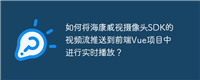 如何将海康威视摄像头SDK的视频流推送到前端Vue项目中进行实时播放？