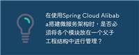 在使用Spring Cloud Alibaba搭建微服务架构时，是否必须将各个模块放在一个父子工程结构中进行管理？