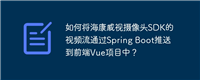 如何将海康威视摄像头SDK的视频流通过Spring Boot推送到前端Vue项目中？