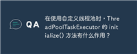 在使用自定义线程池时，ThreadPoolTaskExecutor 的 initialize() 方法有什么作用？