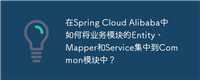在Spring Cloud Alibaba中如何将业务模块的Entity、Mapper和Service集中到Common模块中？