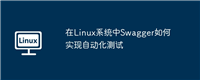 在Linux系统中Swagger如何实现自动化测试