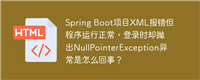 Spring Boot项目XML报错但程序运行正常，登录时却抛出NullPointerException异常是怎么回事？