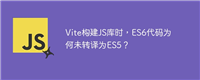 Vite构建JS库时，ES6代码为何未转译为ES5？