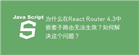 为什么在React Router 4.3中嵌套子路由无法生效？如何解决这个问题？
