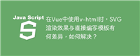 在Vue中使用v-html时，SVG渲染效果与直接编写模板有何差异，如何解决？