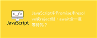 JavaScript中Promise未resolve或reject时，await会一直等待吗？