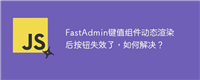 FastAdmin键值组件动态渲染后按钮失效了，如何解决？