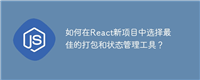 如何在React新项目中选择最佳的打包和状态管理工具？