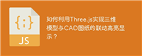 如何利用Three.js实现三维模型与CAD图纸的联动高亮显示？