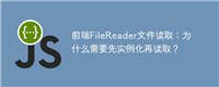 前端FileReader文件读取：为什么需要先实例化再读取？