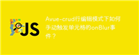 Avue-crud行编辑模式下如何手动触发单元格的onBlur事件？