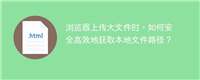 浏览器上传大文件时,如何安全高效地获取本地文件路径?