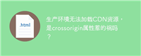 生产环境无法加载CDN资源,是crossorigin属性惹的祸吗?
