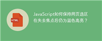 JavaScript如何保持网页选区在失去焦点后仍为蓝色高亮?