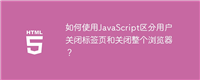 如何使用JavaScript区分用户关闭标签页和关闭整个浏览器?