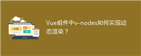 Vue组件中v-nodes如何实现动态渲染?