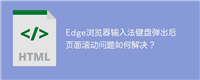 Edge浏览器输入法键盘弹出后页面滚动问题如何解决?