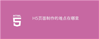 H5页面制作的难点在哪里