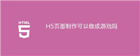 H5页面制作可以做成游戏吗