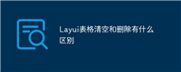 Layui表格清空和删除有什么区别