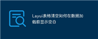 Layui表格清空如何在数据加载前显示空白