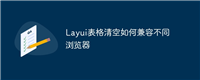 Layui表格清空如何兼容不同浏览器