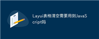 Layui表格清空需要用到JavaScript吗