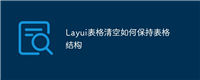 Layui表格清空如何保持表格结构