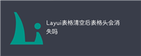 Layui表格清空后表格头会消失吗