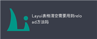 Layui表格清空需要用到reload方法吗