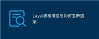 Layui表格清空后如何重新渲染