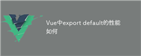 Vue中export default的性能如何