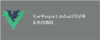 Vue中export default可以导出布尔值吗