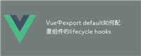 Vue中export default如何配置组件的lifecycle hooks