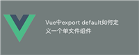 Vue中export default如何定义一个单文件组件