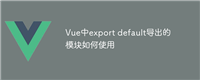 Vue中export default导出的模块如何使用