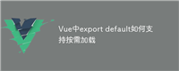 Vue中export default如何支持按需加载
