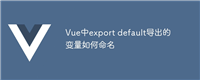 Vue中export default导出的变量如何命名