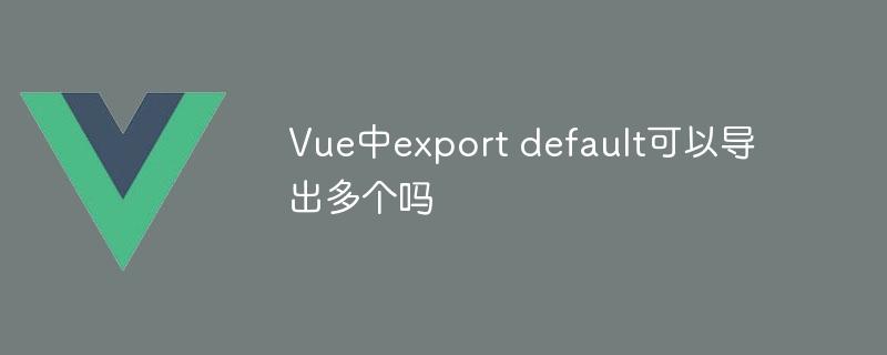 vue中export default可以导出多个吗