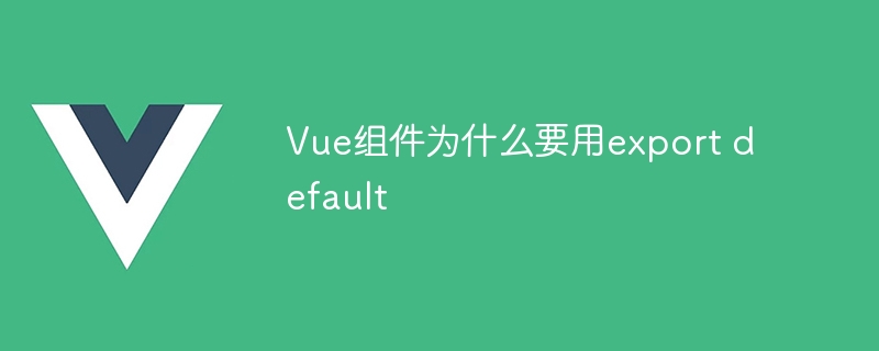 vue组件为什么要用export default