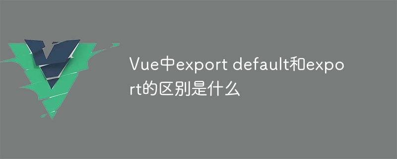 vue中export default和export的区别是什么