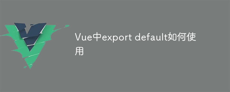 vue中export default如何使用