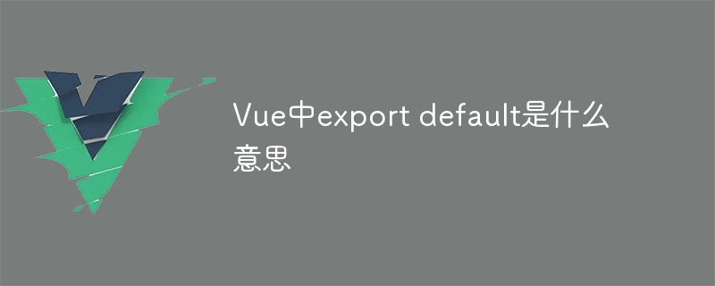 vue中export default是什么意思