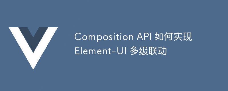 composition api 如何实现 element-ui 多级联动
