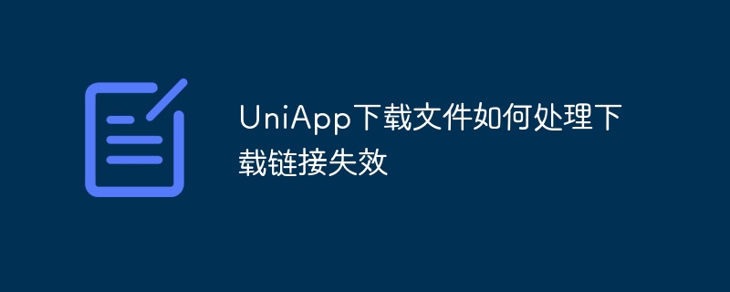 uniapp下载文件如何处理下载链接失效