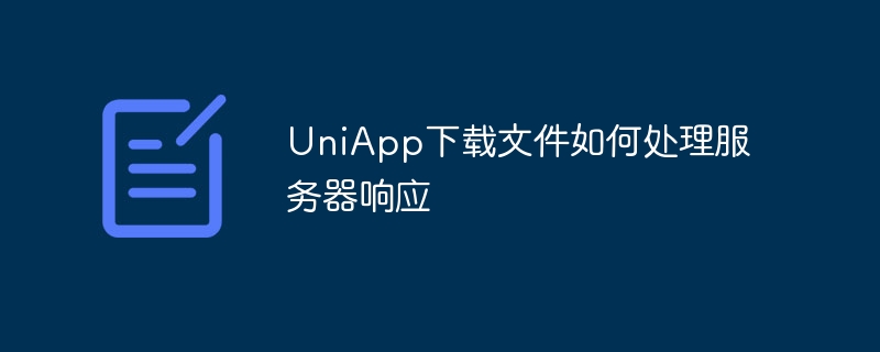 uniapp下载文件如何处理服务器响应